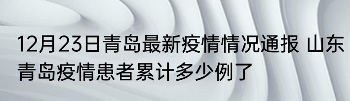 12月23日青岛最新疫情情况通报 山东青岛疫情患者累计多少例了