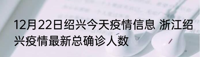 12月22日绍兴今天疫情信息 浙江绍兴疫情最新总确诊人数