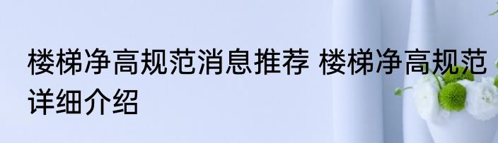 楼梯净高规范消息推荐 楼梯净高规范详细介绍