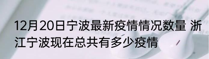 12月20日宁波最新疫情情况数量 浙江宁波现在总共有多少疫情