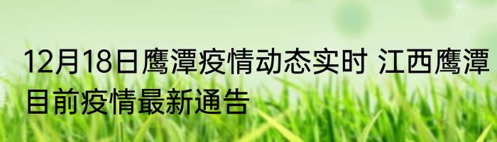 12月18日鹰潭疫情动态实时 江西鹰潭目前疫情最新通告