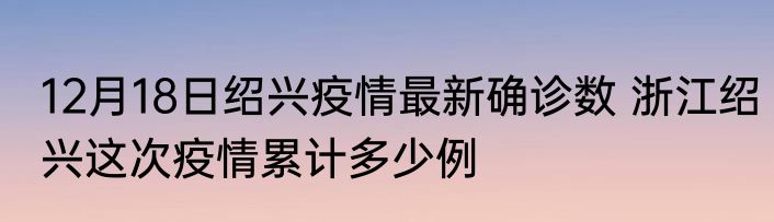 12月18日绍兴疫情最新确诊数 浙江绍兴这次疫情累计多少例