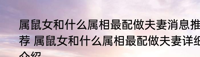 属鼠女和什么属相最配做夫妻消息推荐 属鼠女和什么属相最配做夫妻详细介绍