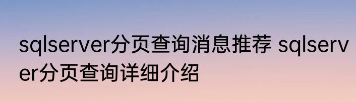 sqlserver分页查询消息推荐 sqlserver分页查询详细介绍