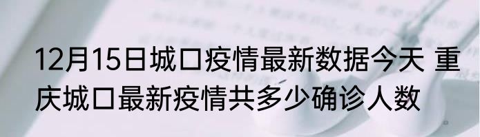 12月15日城口疫情最新数据今天 重庆城口最新疫情共多少确诊人数