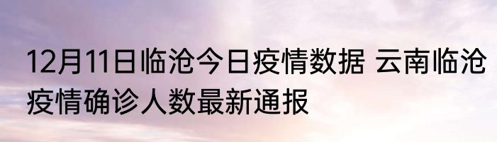 12月11日临沧今日疫情数据 云南临沧疫情确诊人数最新通报
