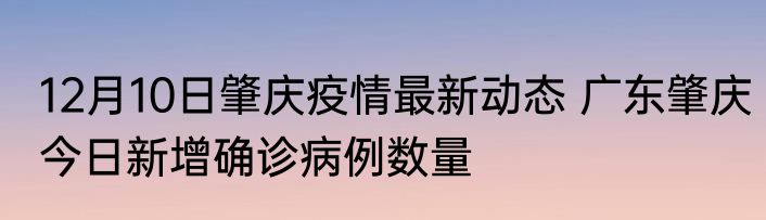 12月10日肇庆疫情最新动态 广东肇庆今日新增确诊病例数量
