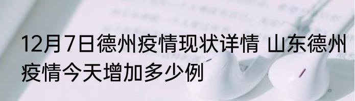 12月7日德州疫情现状详情 山东德州疫情今天增加多少例