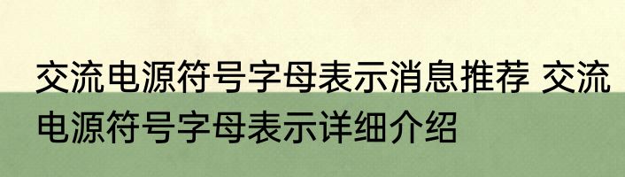 交流电源符号字母表示消息推荐 交流电源符号字母表示详细介绍