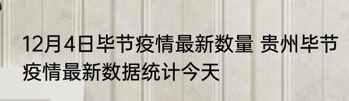 12月4日毕节疫情最新数量 贵州毕节疫情最新数据统计今天