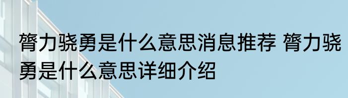 膂力骁勇是什么意思消息推荐 膂力骁勇是什么意思详细介绍