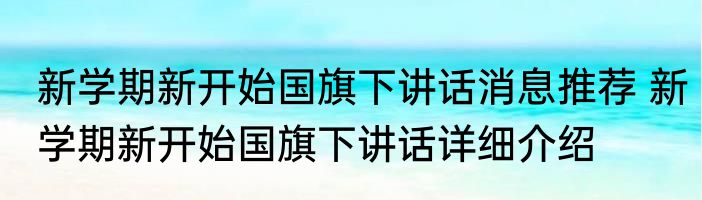 新学期新开始国旗下讲话消息推荐 新学期新开始国旗下讲话详细介绍