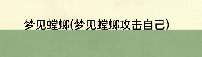 梦见螳螂(梦见螳螂攻击自己)