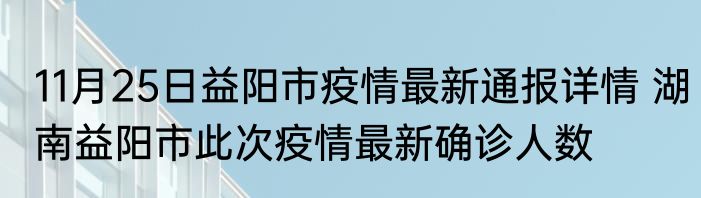 11月25日益阳市疫情最新通报详情 湖南益阳市此次疫情最新确诊人数