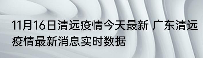 11月16日清远疫情今天最新 广东清远疫情最新消息实时数据