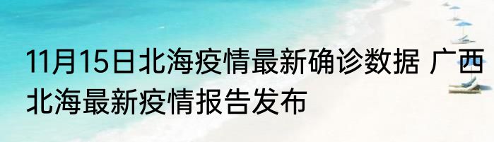 11月15日北海疫情最新确诊数据 广西北海最新疫情报告发布