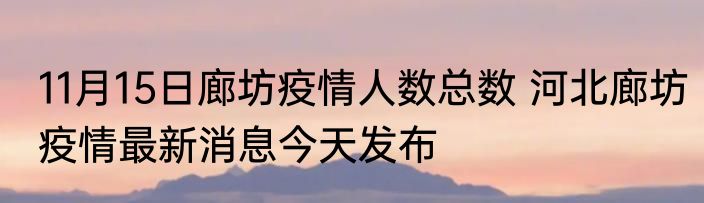 11月15日廊坊疫情人数总数 河北廊坊疫情最新消息今天发布