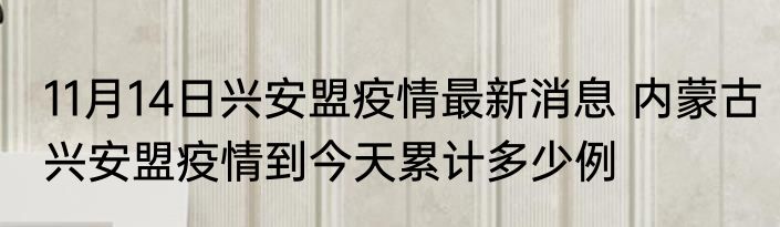 11月14日兴安盟疫情最新消息 内蒙古兴安盟疫情到今天累计多少例