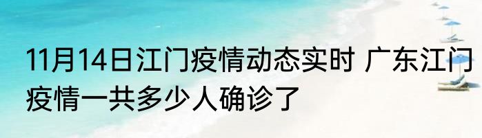 11月14日江门疫情动态实时 广东江门疫情一共多少人确诊了