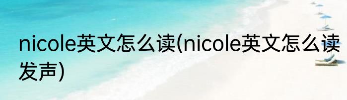 nicole英文怎么读(nicole英文怎么读发声)