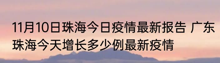 11月10日珠海今日疫情最新报告 广东珠海今天增长多少例最新疫情