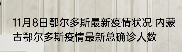 11月8日鄂尔多斯最新疫情状况 内蒙古鄂尔多斯疫情最新总确诊人数