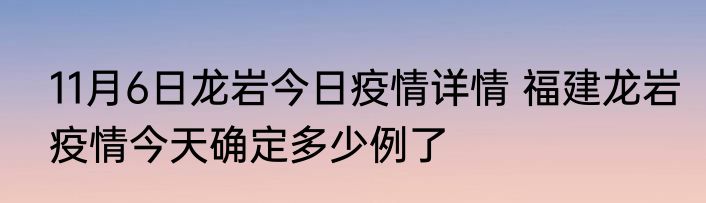 11月6日龙岩今日疫情详情 福建龙岩疫情今天确定多少例了