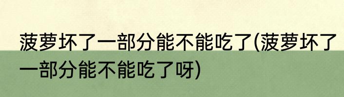 菠萝坏了一部分能不能吃了(菠萝坏了一部分能不能吃了呀)