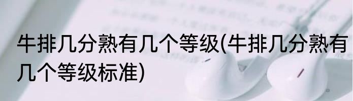 牛排几分熟有几个等级(牛排几分熟有几个等级标准)