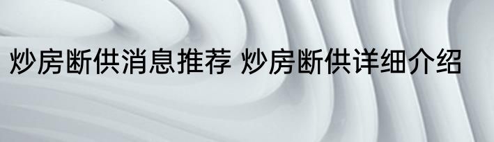 炒房断供消息推荐 炒房断供详细介绍