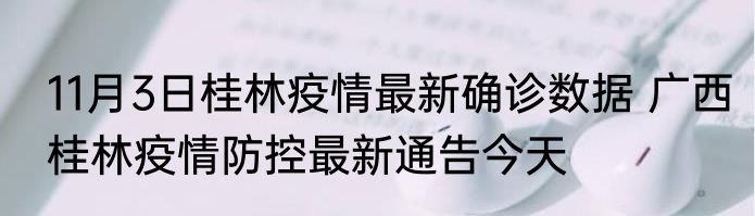 11月3日桂林疫情最新确诊数据 广西桂林疫情防控最新通告今天