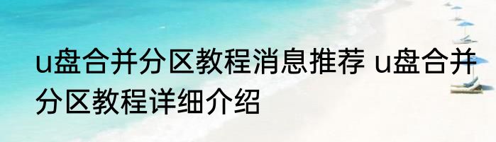 u盘合并分区教程消息推荐 u盘合并分区教程详细介绍