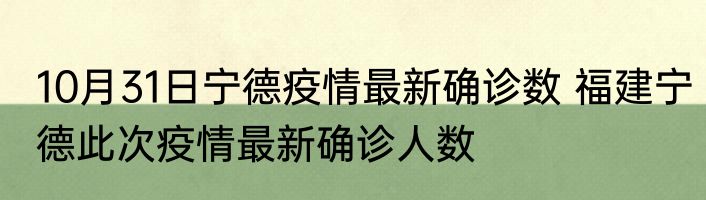 10月31日宁德疫情最新确诊数 福建宁德此次疫情最新确诊人数