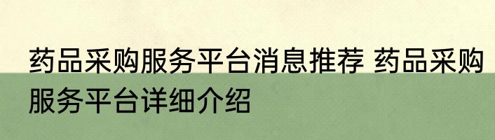药品采购服务平台消息推荐 药品采购服务平台详细介绍