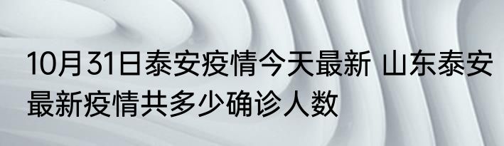 10月31日泰安疫情今天最新 山东泰安最新疫情共多少确诊人数