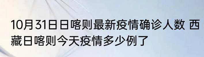 10月31日日喀则最新疫情确诊人数 西藏日喀则今天疫情多少例了