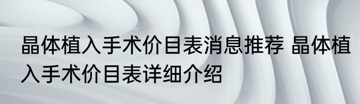 晶体植入手术价目表消息推荐 晶体植入手术价目表详细介绍