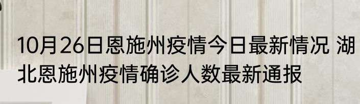 10月26日恩施州疫情今日最新情况 湖北恩施州疫情确诊人数最新通报