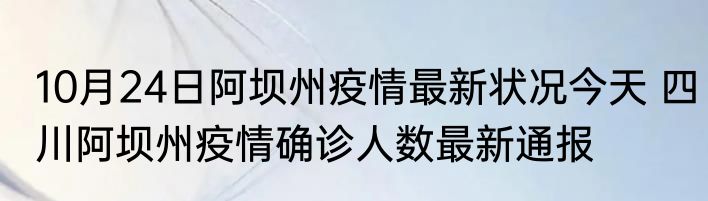 10月24日阿坝州疫情最新状况今天 四川阿坝州疫情确诊人数最新通报