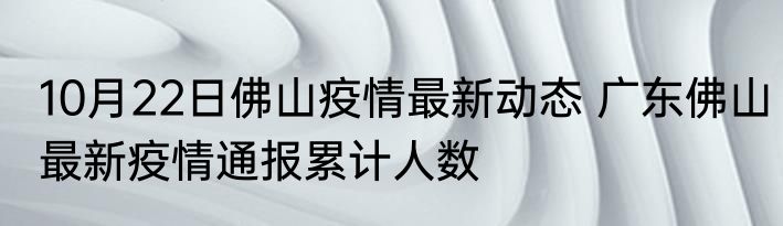 10月22日佛山疫情最新动态 广东佛山最新疫情通报累计人数