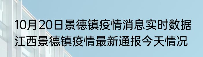10月20日景德镇疫情消息实时数据 江西景德镇疫情最新通报今天情况