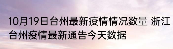 10月19日台州最新疫情情况数量 浙江台州疫情最新通告今天数据