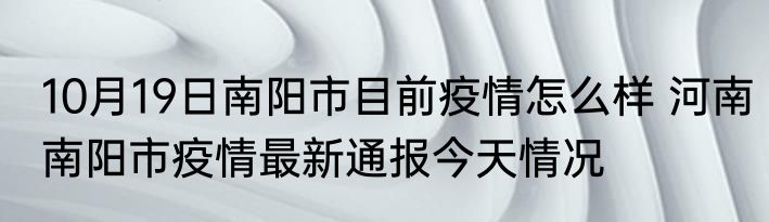 10月19日南阳市目前疫情怎么样 河南南阳市疫情最新通报今天情况