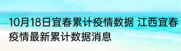 10月18日宜春累计疫情数据 江西宜春疫情最新累计数据消息