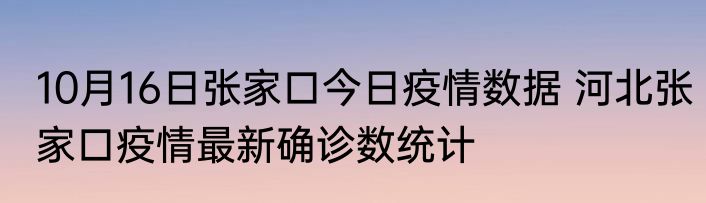 10月16日张家口今日疫情数据 河北张家口疫情最新确诊数统计