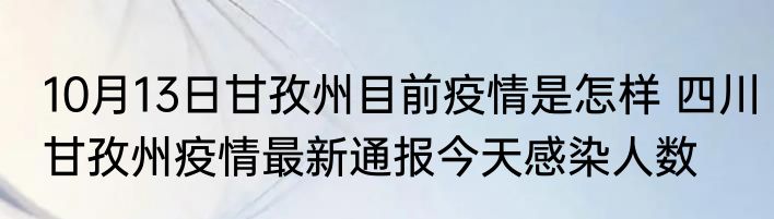 10月13日甘孜州目前疫情是怎样 四川甘孜州疫情最新通报今天感染人数