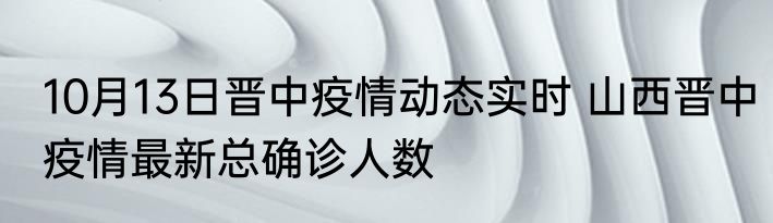 10月13日晋中疫情动态实时 山西晋中疫情最新总确诊人数