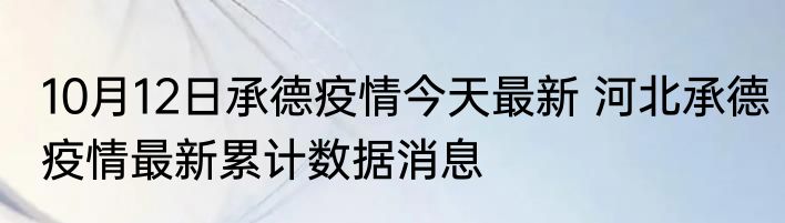 10月12日承德疫情今天最新 河北承德疫情最新累计数据消息