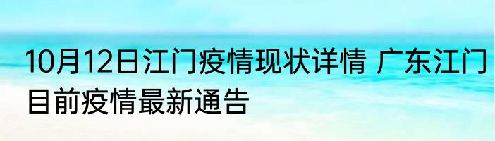 10月12日江门疫情现状详情 广东江门目前疫情最新通告