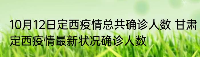 10月12日定西疫情总共确诊人数 甘肃定西疫情最新状况确诊人数